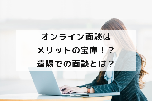 オンライン面談はメリットの宝庫！？遠隔での面談とは？