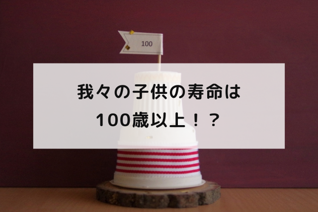 我々の子供の寿命は100歳以上！？