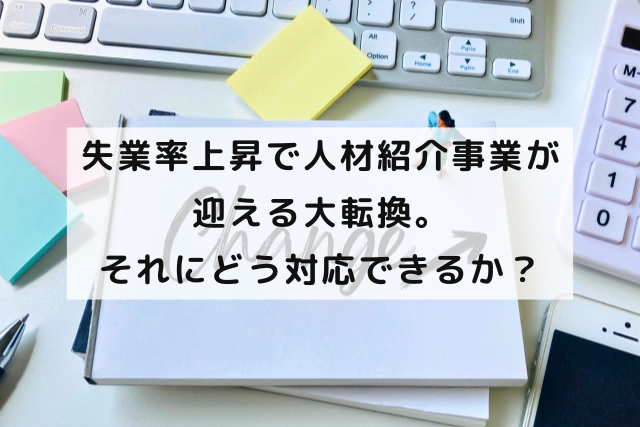 失業率上昇で人材紹介事業が迎える大転換。それにどう対応できるか？