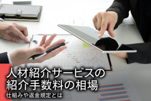 人材紹介サービスの紹介手数料の相場｜仕組みや返金規定とは