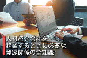 人材紹介会社を起業するときに必要な登録関係の全知識