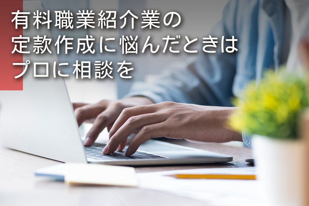 有料職業紹介業の定款作成に悩んだときはプロに相談を