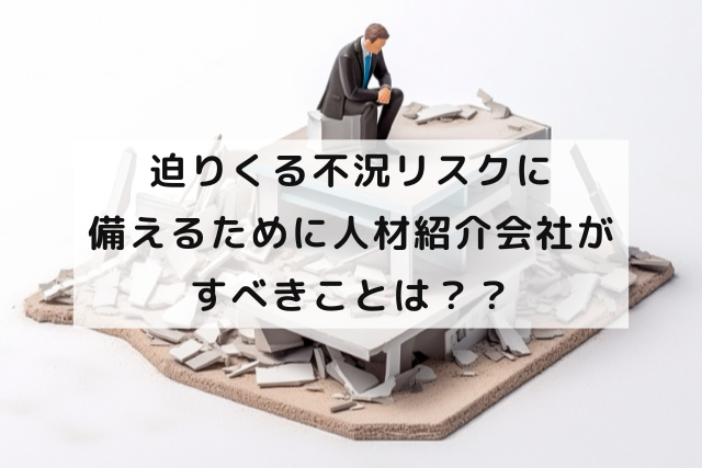 迫りくる不況リスクに備えるために人材紹介会社がすべきことは？