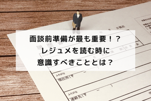 面談前準備が最も重要！？ レジュメを読む時に意識すべきこととは？