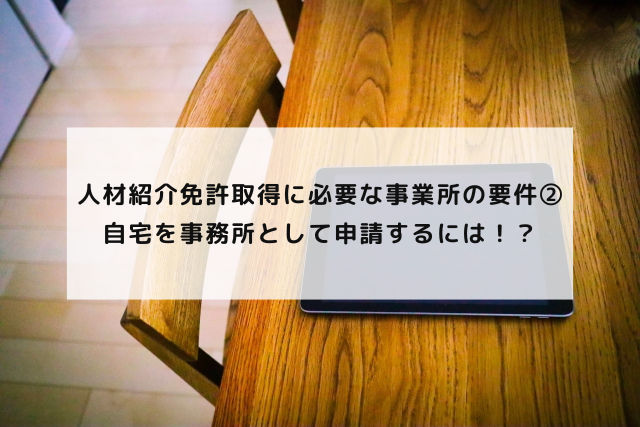 人材紹介免許取得に必要な事業所の要件②〜自宅を事務所として申請するには！？