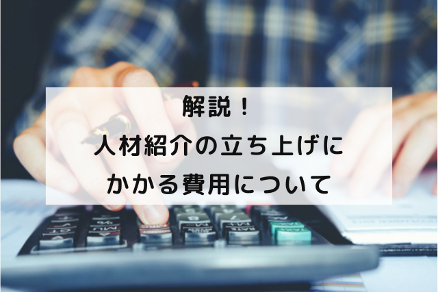 解説！人材紹介の立ち上げにかかる費用について