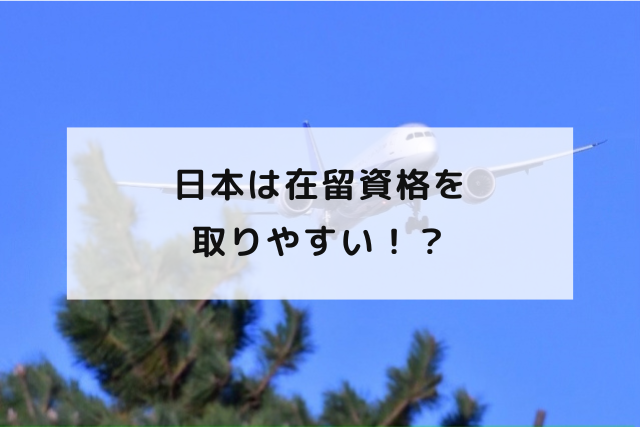 日本は在留資格を取りやすい！？