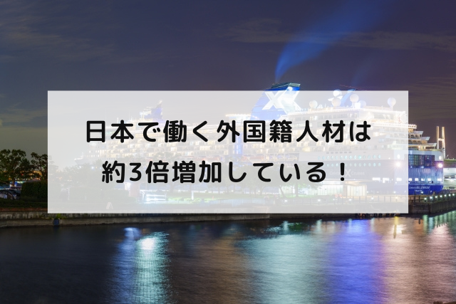 日本で働く外国籍人材は約3倍増加している！