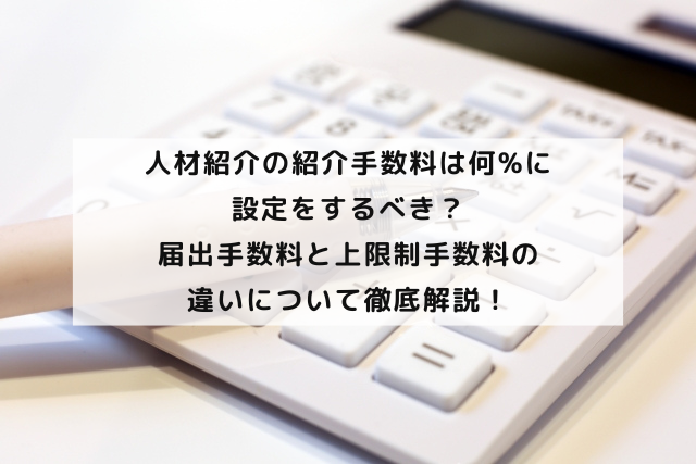 人材紹介の紹介手数料は何%に設定をするべき？届出手数料と上限制手数料の違いについて徹底解説！