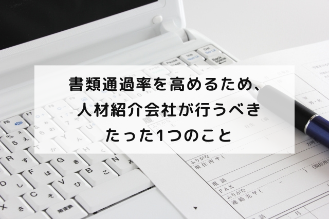 書類通過率を高めるため、人材紹介会社が行うべきたった1つのこと