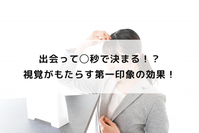 出会って◯秒で決まる！？視覚がもたらす第一印象の効果！