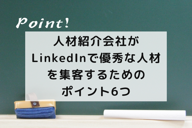 人材紹介会社がLinkedInで優秀な人材を集客するためのポイント6つ