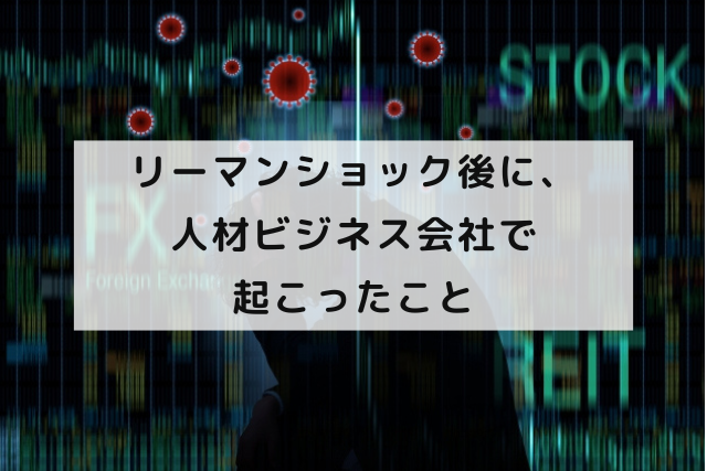 リーマンショック後に、人材ビジネス会社で起こったこと